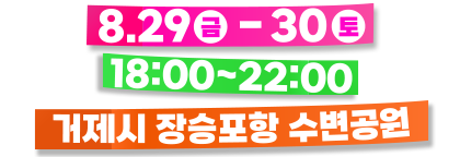 8월 29일(금) - 30(토) 18:00~20:00 거제시 장승포항 수변공원